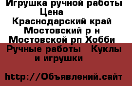 Игрушка ручной работы  › Цена ­ 1 000 - Краснодарский край, Мостовский р-н, Мостовской рп Хобби. Ручные работы » Куклы и игрушки   